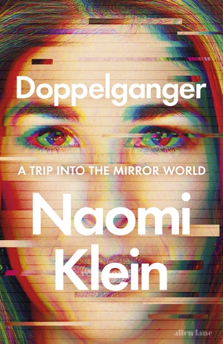 Doppelganger: A Trip Into the Mirror World
By Naomi Klein
Published by Allen Lane, 2023, £25