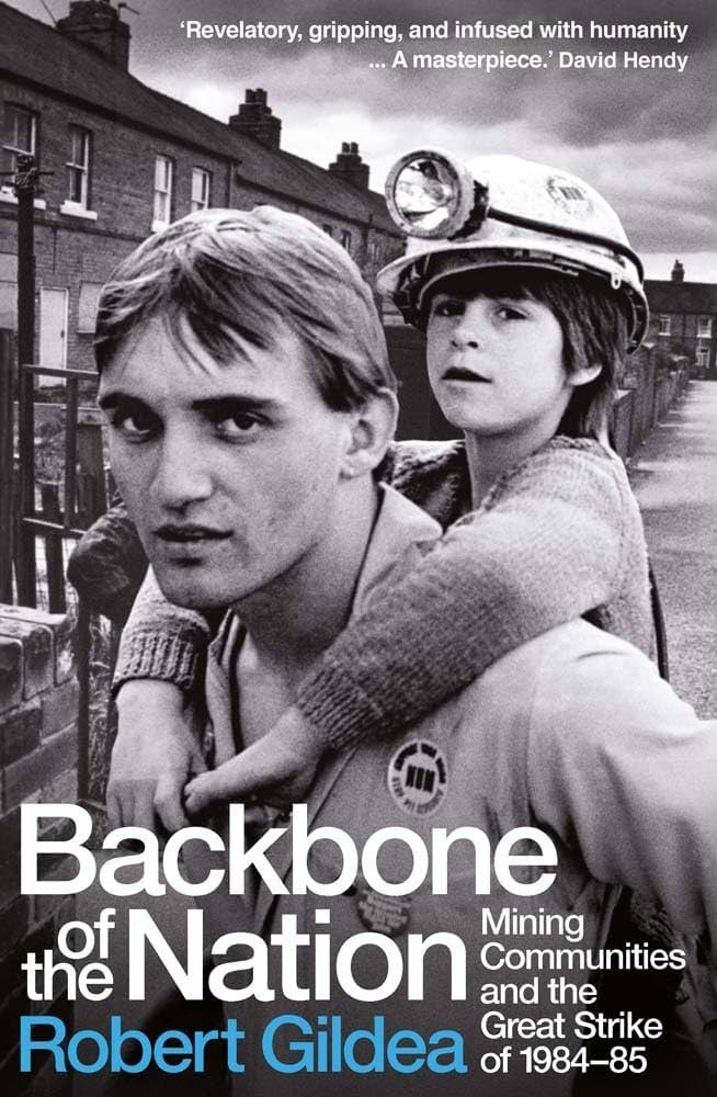 Backbone of the Nation: Mining Communities and the Great Strike of 1984-85 By Robert Gildea, Published by Yale University Press, 2023, £25