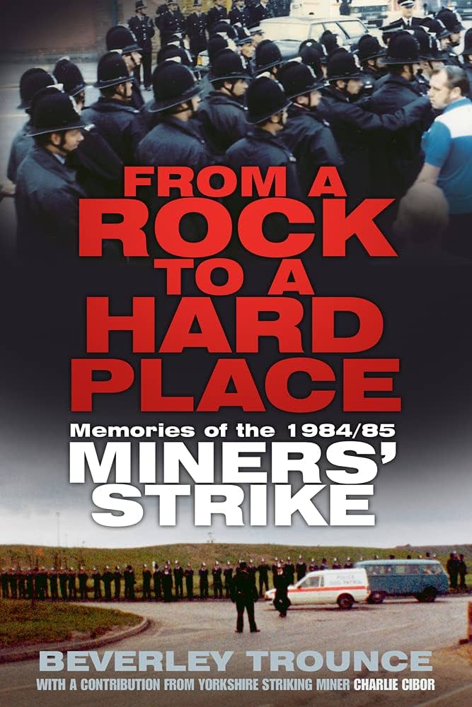 From a Rock to a Hard Place: The 1984/85 miners' strike by Beverley Trounce. Published by The History Press